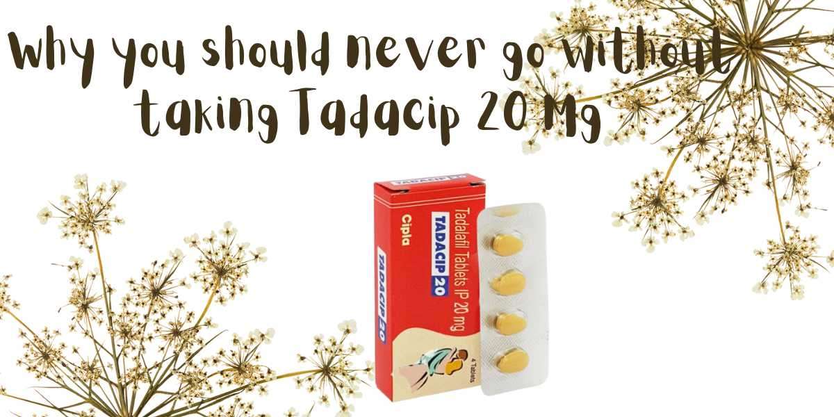 Why you should never go without taking Tadacip 20 Mg