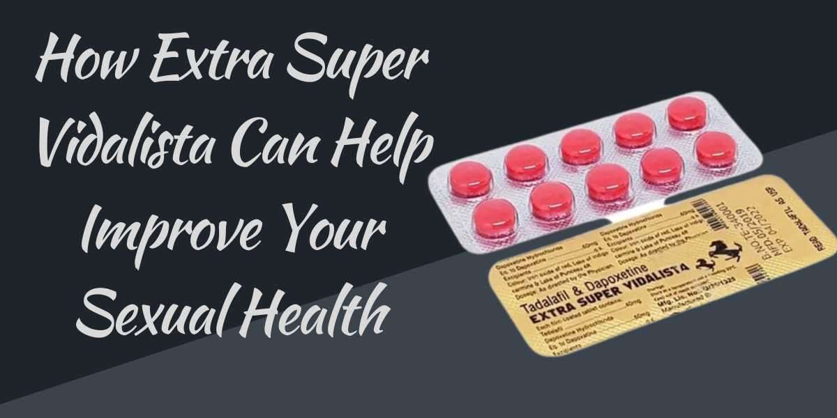 How Extra Super Vidalista Can Help Improve Your Sexual Health